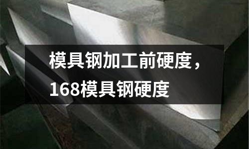 模具鋼加工前硬度，168模具鋼硬度