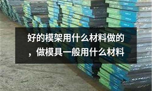 好的模架用什么材料做的，做模具一般用什么材料