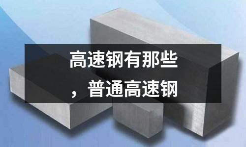 高速鋼有那些,普通高速鋼