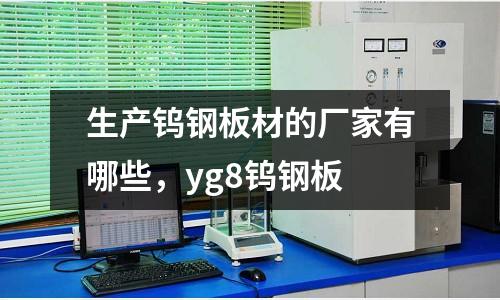 生產鎢鋼板材的廠家有哪些,yg8鎢鋼板