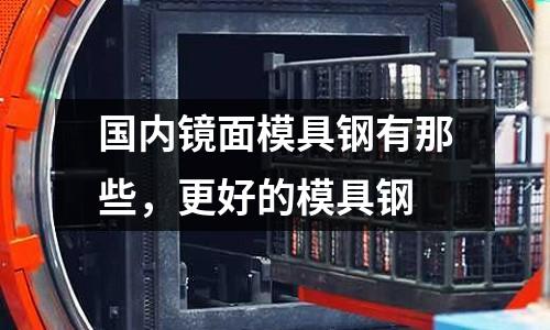 國內鏡面模具鋼有那些，更好的模具鋼
