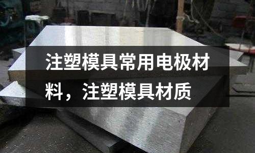 注塑模具常用電極材料,注塑模具材質