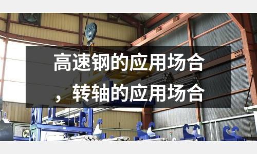 高速鋼的應用場合，轉軸的應用場合