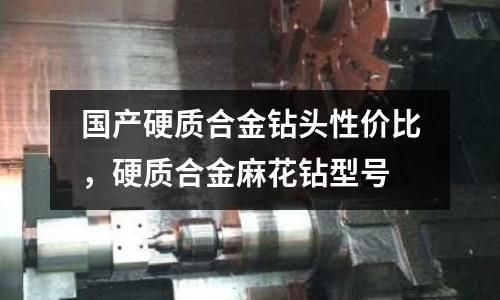 國產硬質合金鉆頭性價比,硬質合金麻花鉆型號