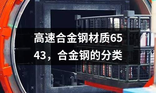 高速合金鋼材質6543，合金鋼的分類