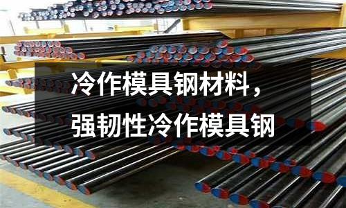 冷作模具鋼材料,強韌性冷作模具鋼
