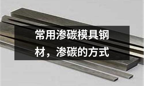 常用滲碳模具鋼材，滲碳的方式