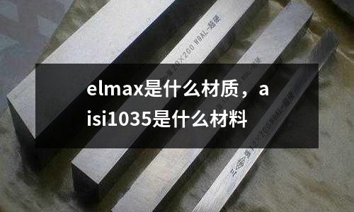 elmax是什么材質，aisi1035是什么材料