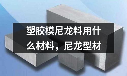 塑膠模尼龍料用什么材料,尼龍型材