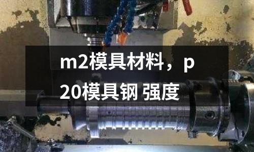 m2模具材料，p20模具鋼 強度