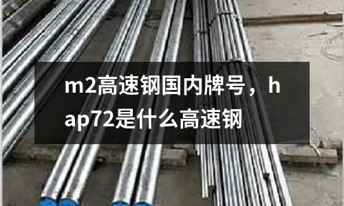 m2高速鋼國內牌號,hap72是什么高速鋼