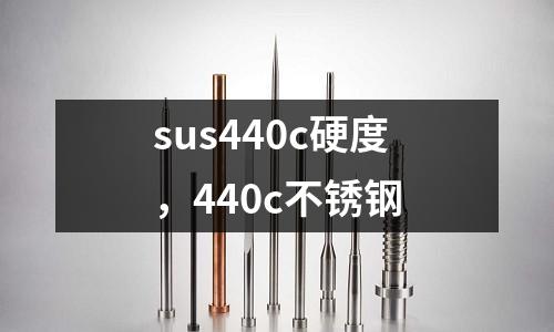 sus440c硬度，440c不銹鋼