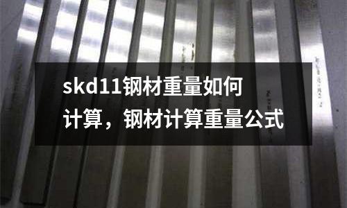 skd11鋼材重量如何計算，鋼材計算重量公式