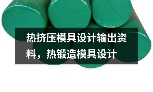 熱擠壓模具設(shè)計(jì)輸出資料,熱鍛造模具設(shè)計(jì)