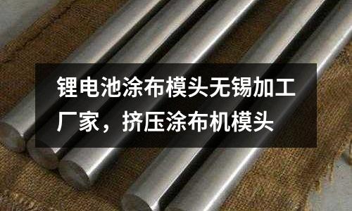 鋰電池涂布模頭無錫加工廠家，擠壓涂布機模頭