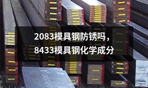 2083模具鋼防銹嗎,8433模具鋼化學成分