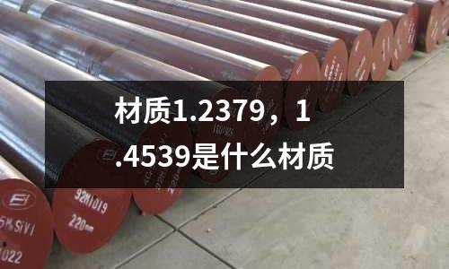 材質1.2379,1.4539是什么材質