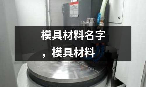 模具材料名字，模具材料
