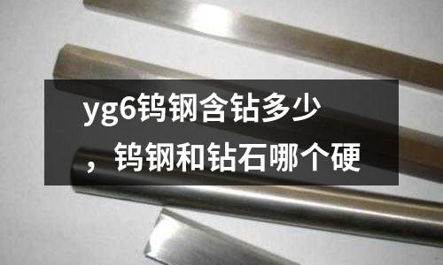 yg6鎢鋼含鉆多少,鎢鋼和鉆石哪個硬