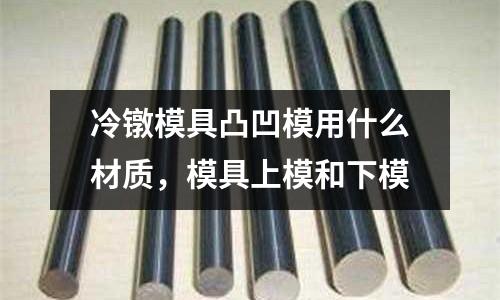 冷鐓模具凸凹模用什么材質,模具上模和下模