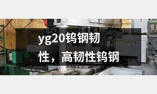 yg20鎢鋼韌性,高韌性鎢鋼