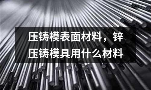 壓鑄模表面材料，鋅壓鑄模具用什么材料