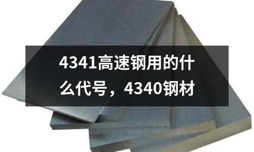 4341高速鋼用的什么代號，4340鋼材
