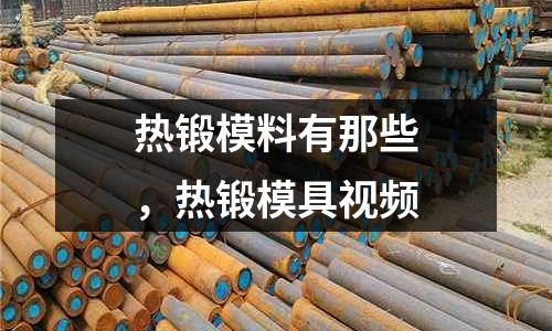熱鍛模料有那些,熱鍛模具視頻