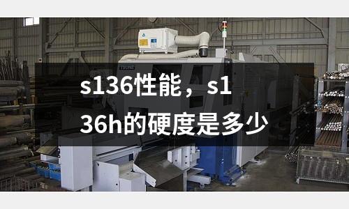 s136性能，s136h的硬度是多少