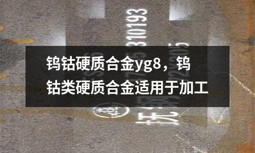鎢鈷硬質合金yg8,鎢鈷類硬質合金適用于加工