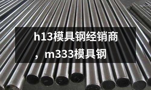 h13模具鋼經銷商，m333模具鋼