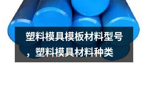 塑料模具模板材料型號,塑料模具材料種類