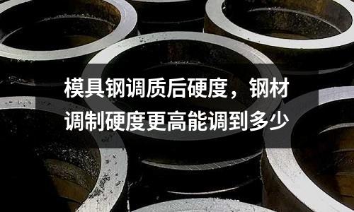 模具鋼調質后硬度,鋼材調制硬度更高能調到多少