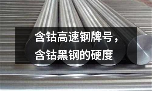 含鈷高速鋼牌號，含鈷黑鋼的硬度