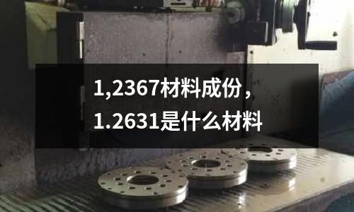 1,2367材料成份,1.2631是什么材料