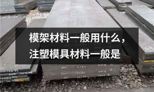 模架材料一般用什么，注塑模具材料一般是