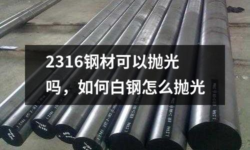 2316鋼材可以拋光嗎，如何白鋼怎么拋光