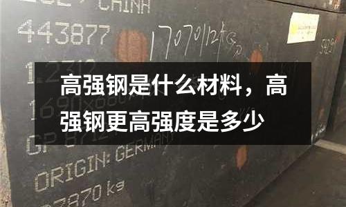 高強鋼是什么材料,高強鋼更高強度是多少