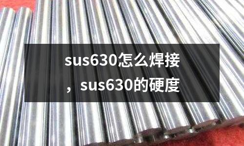 sus630怎么焊接,sus630的硬度