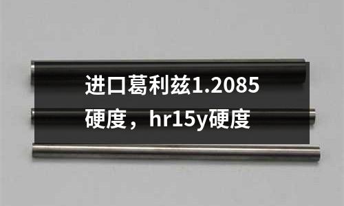 進口葛利茲1.2085硬度,hr15y硬度