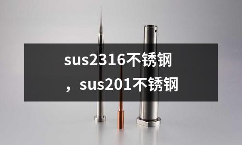 sus2316不銹鋼,sus201不銹鋼