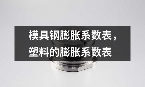 模具鋼膨脹系數(shù)表，塑料的膨脹系數(shù)表