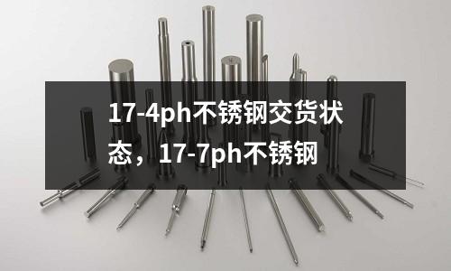 17-4ph不銹鋼交貨狀態,17-7ph不銹鋼