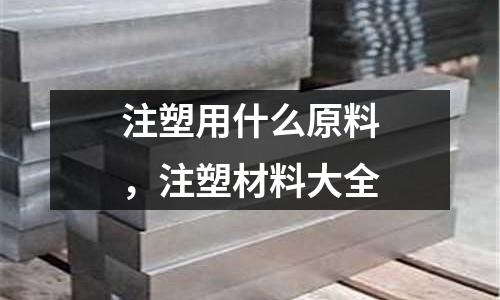 注塑用什么原料，注塑材料大全