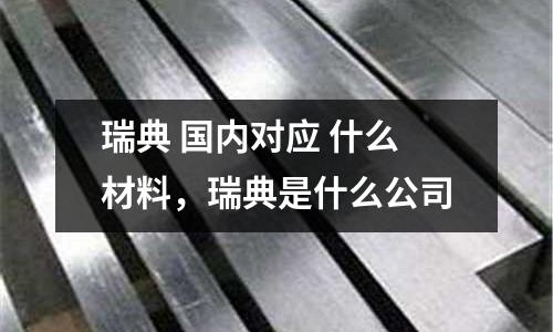 瑞典 國內對應 什么材料，瑞典是什么公司