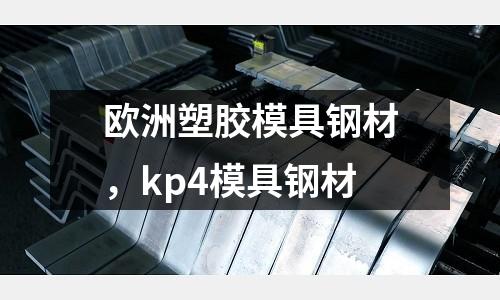 歐洲塑膠模具鋼材，kp4模具鋼材