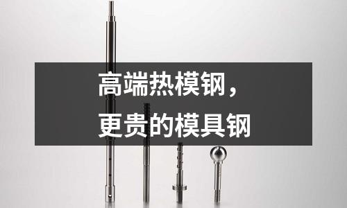 高端熱模鋼，更貴的模具鋼
