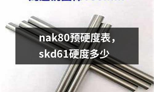 nak80預硬度表,skd61硬度多少