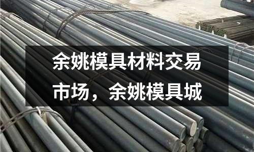 余姚模具材料交易市場，余姚模具城