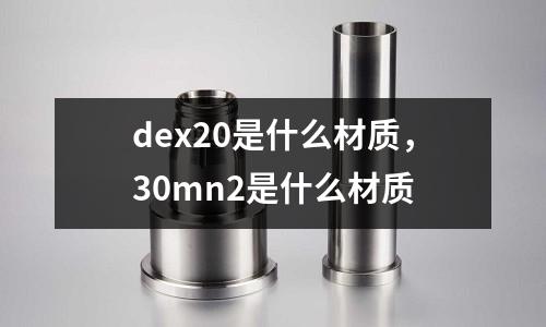 dex20是什么材質,30mn2是什么材質